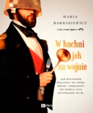 W kuchni jak na wojnie. Jak kucharze walczyli na noże, smaki i anegdoty od końca XVIII do połowy XX wieku