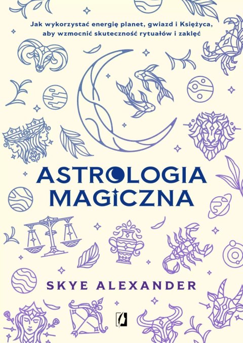 Astrologia magiczna. Jak wykorzystać energię planet, gwiazd i Księżyca, aby wzmocnić skuteczność rytuałów i zaklęć Astrologia magiczna. Jak wykorzystać energię planet, gwiazd i Księżyca, aby wzmocnić skuteczność rytuałów i zaklęć