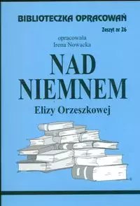 Biblioteczka Opracowań. „Nad Niemnem" Elizy Orzeszkowej Biblioteczka Opracowań. „Nad Niemnem" Elizy Orzeszkowej