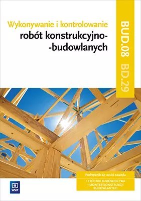 Wykonywanie i kontrolowanie robót konstrukcyjno-budowlanych. Kwalifikacja BUD.08 / BD.29. Podręcznik do nauki zawodu. Technik bu