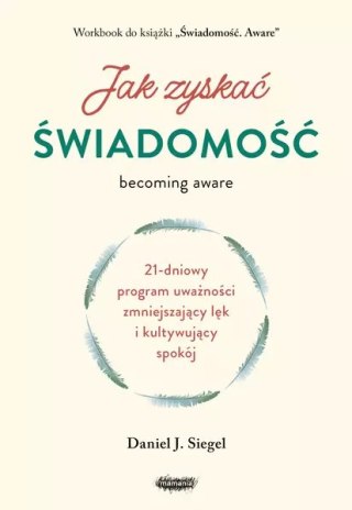 Jak zyskać świadomość. 21-dniowy program uważności zmniejszający lęk i kultywujący spokój