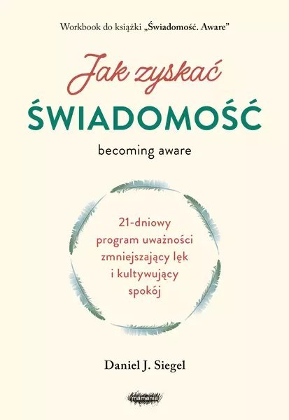 Jak zyskać świadomość. 21-dniowy program uważności zmniejszający lęk i kultywujący spokój Jak zyskać świadomość. 21-dniowy program uważności zmniejszający lęk i kultywujący spokój