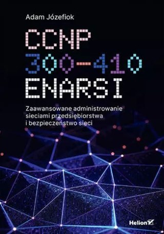 CCNP 300-410 ENARSI. Zaawansowane administrowanie sieciami przedsiębiorstwa i bezpieczeństwo sieci
