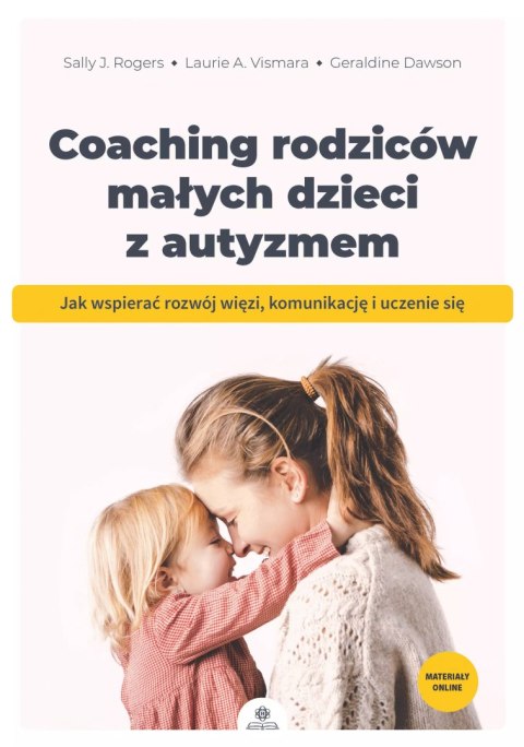 Coaching rodziców małych dzieci z autyzmem. Jak wspierać rozwój więzi, komunikację i uczenie się Coaching rodziców małych dzieci z autyzmem. Jak wspierać rozwój więzi, komunikację i uczenie się