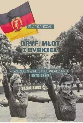 Gryf, młot i cyrkiel. Szczecin w polityce władz..
