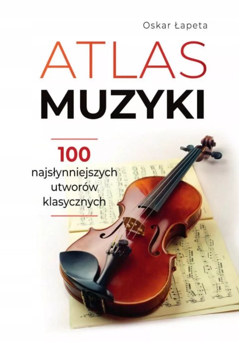 Atlas muzyki 100 najsłynniejszych utworów klasycznych Atlas muzyki 100 najsłynniejszych utworów klasycznych