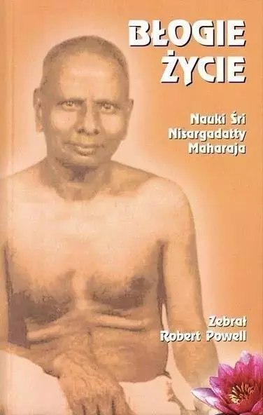 Błogie życie. Nauki Śri Nisargadatty Maharaja Błogie życie. Nauki Śri Nisargadatty Maharaja
