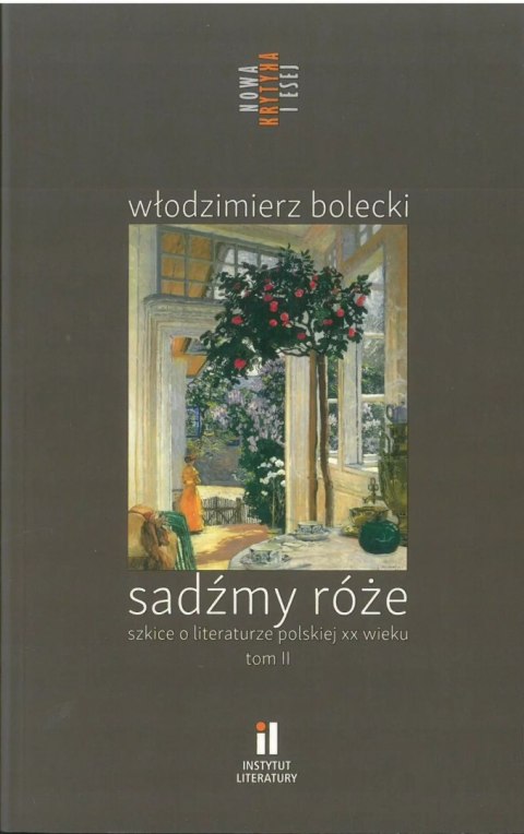 Sadźmy róże Szkice o literaturze polskiej XX wieku. Tom II Sadźmy róże Szkice o literaturze polskiej XX wieku. Tom II