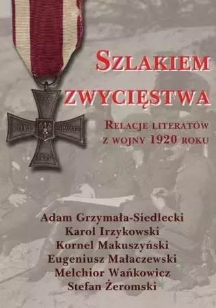 Szlakiem zwycięstwa. Relacje literatów z wojny 1920 roku Szlakiem zwycięstwa. Relacje literatów z wojny 1920 roku