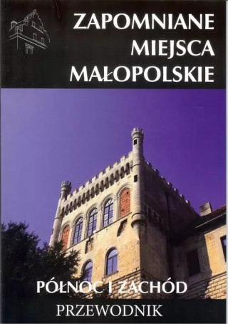 Zapomniane miejsca Małopolskie. Północ i zachód