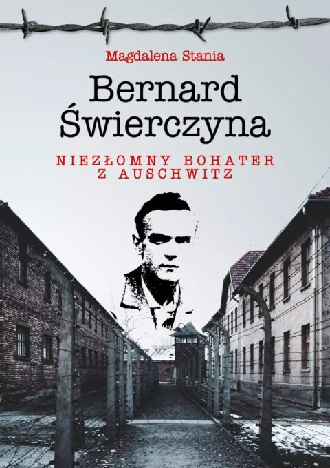 Bernard Świerczyna. Niezłomny bohater z Auschwitz Bernard Świerczyna. Niezłomny bohater z Auschwitz