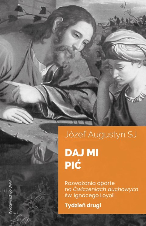 Daj mi pić. Tydzień drugi. Rozważania oparte na "Ćwiczeniach duchowych" św. Ignacego Loyoli Daj mi pić. Tydzień drugi. Rozważania oparte na "Ćwiczeniach duchowych" św. Ignacego Loyoli