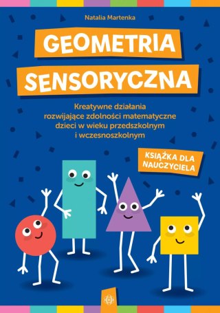 Geometria sensoryczna. Kreatywne działania rozwijające zdolności matematyczne dzieci w wieku przedszkolnym i wczesnoszkolnym. Ks
