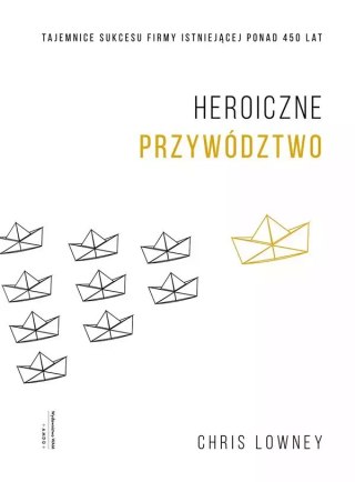 Heroiczne przywództwo. Tajemnice sukcesu firmy istniejącej ponad 450 lat, wydanie 3