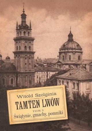 Tamten Lwów. Tom 3. Świątynie, gmachy, pomniki
