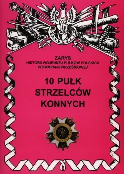 Zarys historii wojennej pułków polskich w kampanii wrześniowej. 10 Pułk Strzelców Konnych Zarys historii wojennej pułków polskich w kampanii wrześniowej. 10 Pułk Strzelców Konnych