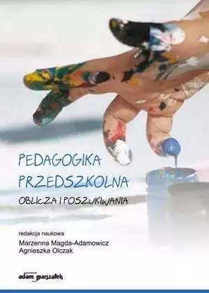 Pedagogika przedszkolna. Oblicza i poszukiwania Pedagogika przedszkolna. Oblicza i poszukiwania