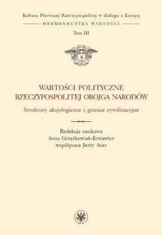 Wartości polityczne Rzeczypospolitej Obojga Narodów. Struktury aksjologiczne i granice cywilizacyjne