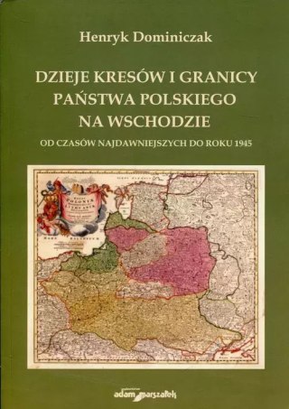 Dzieje kresów i granicy państwa polskiego na wschodzie od czasów najdawniejszych do roku 1945