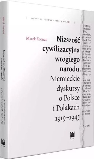 Niższość cywilizacyjna wrogiego narodu. Niemieckie dyskursy o Polsce i Polakach 1919-1945