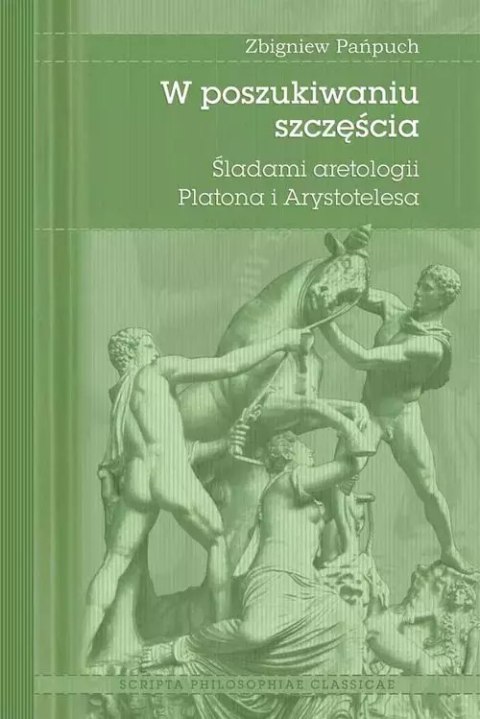 W poszukiwaniu szczęścia. Śladami aretologii Platona i Arystotelesa W poszukiwaniu szczęścia. Śladami aretologii Platona i Arystotelesa