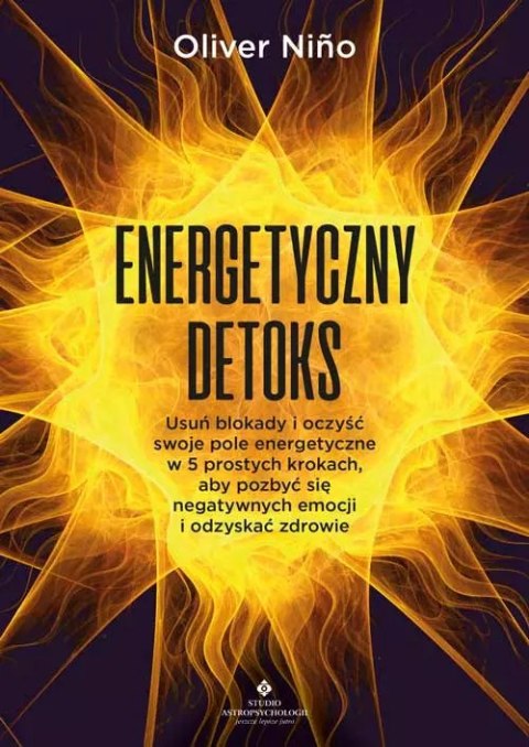 Energetyczny detoks. Usuń blokady i oczyść swoje pole energetyczne w 5 prostych krokach, aby pozbyć się negatywnych emocji i odz Energetyczny detoks. Usuń blokady i oczyść swoje pole energetyczne w 5 prostych krokach, aby pozbyć się negatywnych emocji i odz