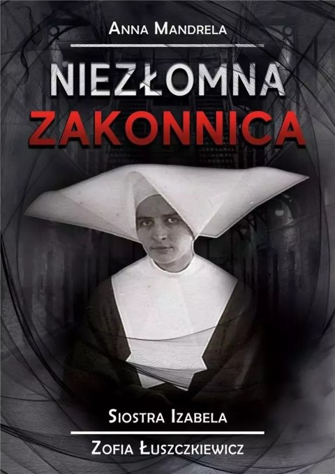 Niezłomna zakonnica. Siostra Izabela... Niezłomna zakonnica. Siostra Izabela...