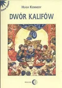 Dwór kalifów. Powstanie i upadek najpotężniejszej dynastii świata muzułmańskiego
