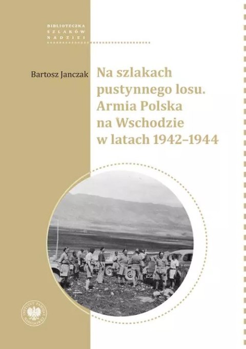 Na szlakach pustynnego losu. Armia Polska na Wschodzie w latach 1942-1944 Na szlakach pustynnego losu. Armia Polska na Wschodzie w latach 1942-1944