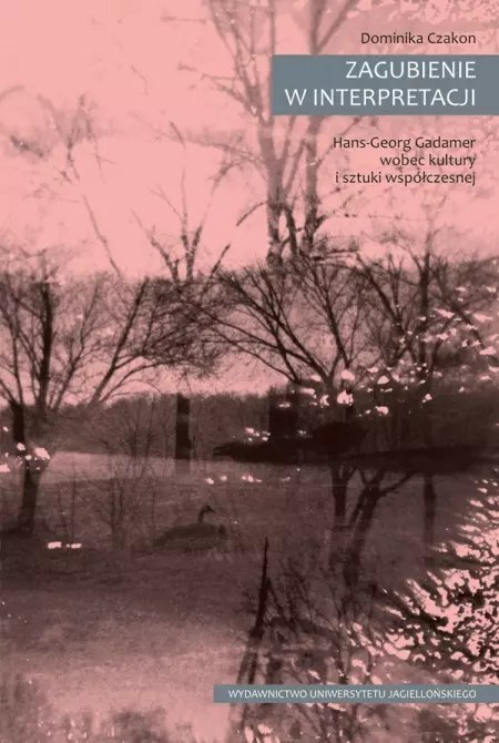 Zagubienie w interpretacji. Hans-Georg Gadamer wobec kultury i sztuki współczesnej Zagubienie w interpretacji. Hans-Georg Gadamer wobec kultury i sztuki współczesnej