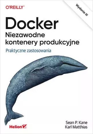 Docker. Niezawodne kontenery produkcyjne. Praktyczne zastosowania