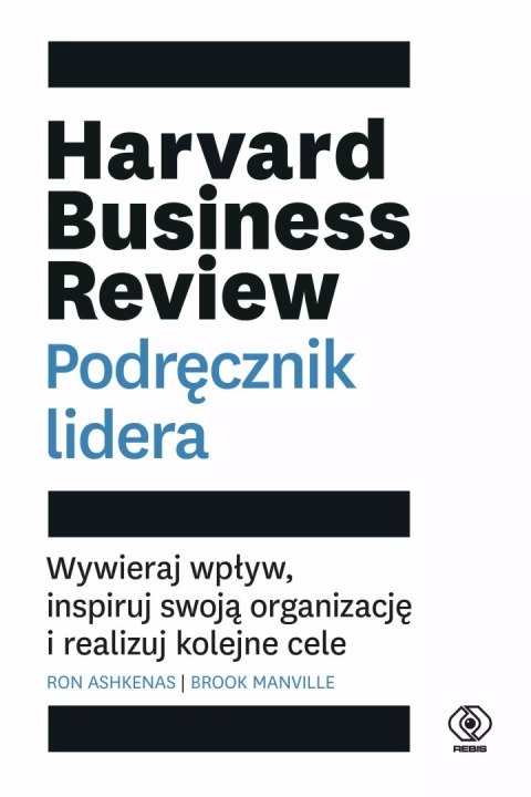 Harvard Business Review. Podręcznik lidera. Wywieraj wpływ, inspiruj swoją organizację i realizuj kolejne cele Harvard Business Review. Podręcznik lidera. Wywieraj wpływ, inspiruj swoją organizację i realizuj kolejne cele