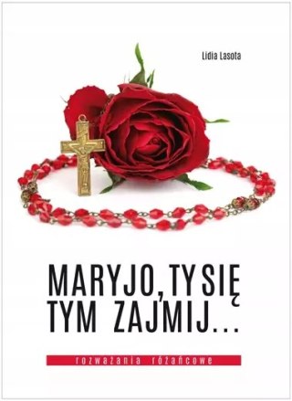 Maryjo, Ty się tym zajmij... Rozważania różańcowe