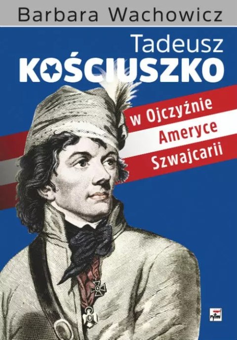 Tadeusz Kościuszko w Ojczyźnie, Ameryce, Szwajcarii Tadeusz Kościuszko w Ojczyźnie, Ameryce, Szwajcarii