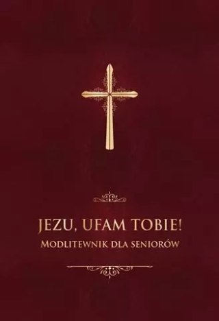 Jezu, ufam Tobie! Modlitewnik dla seniorów (oprawa bordowa)