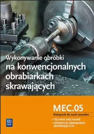 Wykonywanie obróbki na konwencjonalnych obrabiarkach skrawających. Kwalifikacja MEC.05. Podręcznik do nauki zawodów. Technik mec