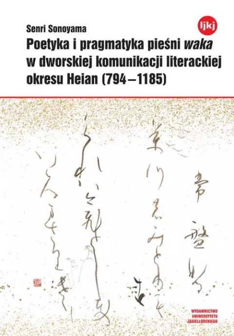 Poetyka i pragmatyka pieśni waka w dworskiej komunikacji literackiej okresu Heian (794-1185) Poetyka i pragmatyka pieśni waka w dworskiej komunikacji literackiej okresu Heian (794-1185)