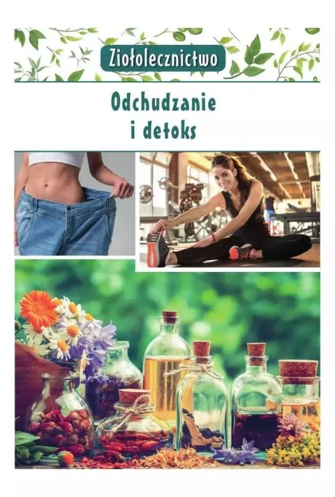 Ziołolecznictwo. Odchudzanie i detoks Ziołolecznictwo. Odchudzanie i detoks