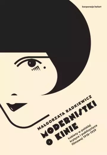 Modernistki o kinie. Kobiety w polskiej krytyce i publicystyce filmowej 1918-1939 Modernistki o kinie. Kobiety w polskiej krytyce i publicystyce filmowej 1918-1939