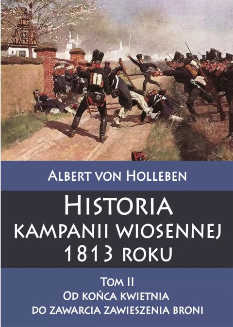 Historia kampanii wiosennej 1813 roku. Tom 2. Od końca kwietnia do zawarcia zawieszenia broni Historia kampanii wiosennej 1813 roku. Tom 2. Od końca kwietnia do zawarcia zawieszenia broni