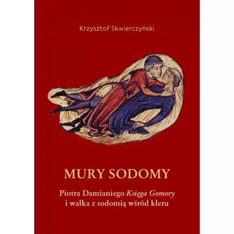 Mury Sodomy. Piotra Damianiego "Księga Gomory" i walka z sodomią wśród kleru Mury Sodomy. Piotra Damianiego "Księga Gomory" i walka z sodomią wśród kleru