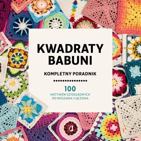 Kwadraty babuni. Kompletny poradnik. 100 motywów szydełkowych do mieszania i łączenia Kwadraty babuni. Kompletny poradnik. 100 motywów szydełkowych do mieszania i łączenia