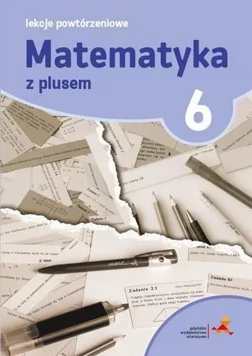 Matematyka z plusem. Lekcje powtórzeniowe do szkoły podstawowej. Klasa 6 Matematyka z plusem. Lekcje powtórzeniowe do szkoły podstawowej. Klasa 6