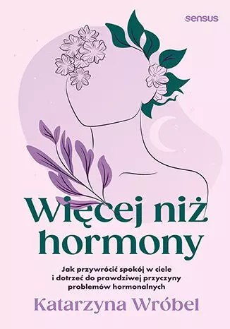 Więcej niż hormony. Jak przywrócić spokój w ciele i dotrzeć do prawdziwej przyczyny problemów hormonalnych Więcej niż hormony. Jak przywrócić spokój w ciele i dotrzeć do prawdziwej przyczyny problemów hormonalnych