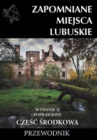 Zapomniane miejsca. Lubuskie, część środkowa. Przewodnik, wydanie 2, poprawione