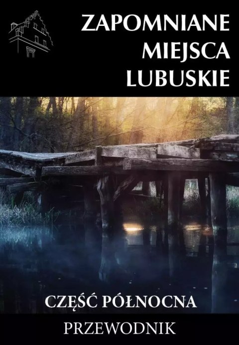 Zapomniane miejsca Lubuskie, część północna Zapomniane miejsca Lubuskie, część północna