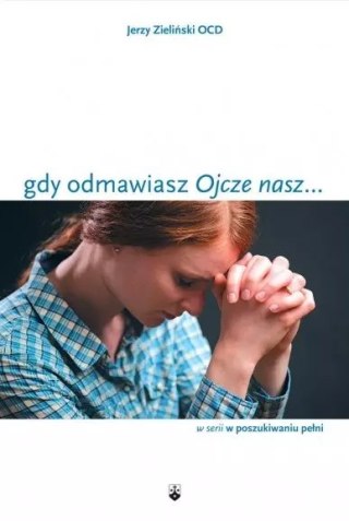 W poszukiwaniu pełni. Gdy odmawiasz "Ojcze nasz..."