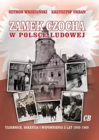 Zamek Czocha w Polsce Ludowej. Tajemnice, odkrycia i wspomnienia z lat 1945-1989