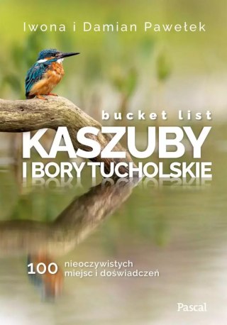 Bucket list. Kaszuby i Bory Tucholskie. 100 nieoczywistych miejsc i doświadczeń