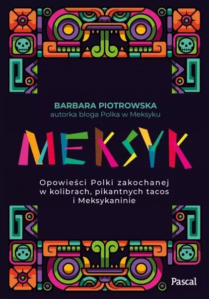 Meksyk. Opowieści Polki zakochanej w kolibrach, pikantnych tacos i Meksykaninie Meksyk. Opowieści Polki zakochanej w kolibrach, pikantnych tacos i Meksykaninie
